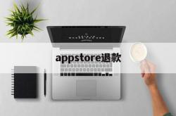 appstore退款(Appstore退款成功率)