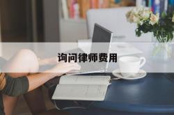 询问律师费用(找律师咨询问题收费吗)