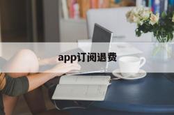 app订阅退费(app订阅费怎么退)