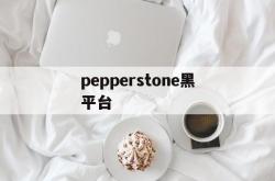 包含pepperstone黑平台的词条