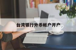 台湾银行外币帐户开户(台湾人银行开户要用什么 新规)