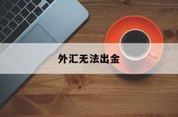 外汇无法出金(外汇无法出金投诉)