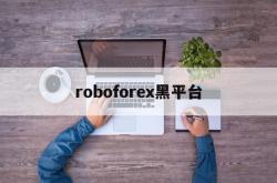 roboforex黑平台(roboforex平台 怎么样)