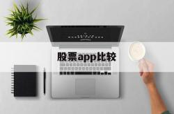 股票app比较(股票app哪个好用 知乎)