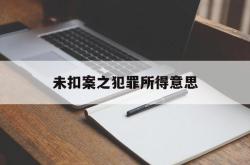 未扣案之犯罪所得意思(公安扣押的财物未随案移交)