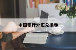 中国银行外汇兑换卷(中国银行外汇兑换卷金条)