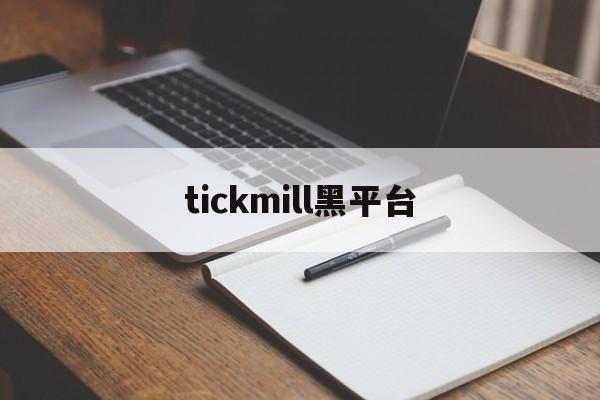 tickmill黑平台(tickmill官网下载)