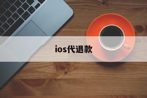 ios代退款(ios代退款工作室 要账号密码)