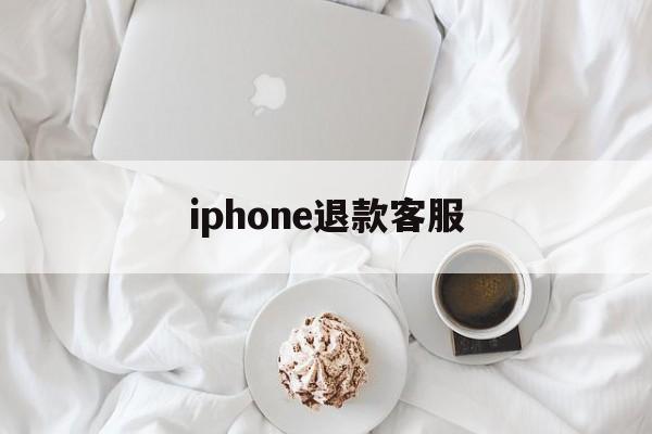 iphone退款客服(iPhone退款客服电话)