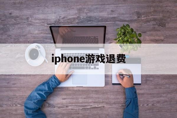 iphone游戏退费(iphone手机游戏退费)